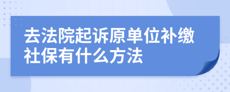 去法院起诉原单位补缴社保有什么方法