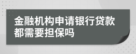 金融机构申请银行贷款都需要担保吗