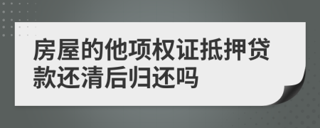 房屋的他项权证抵押贷款还清后归还吗