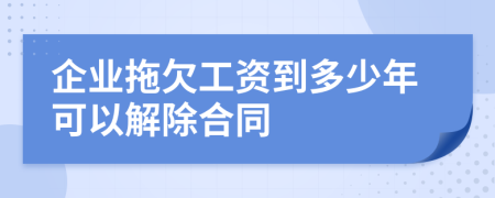 企业拖欠工资到多少年可以解除合同