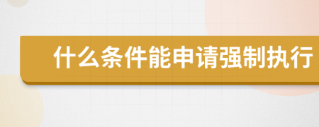 什么条件能申请强制执行