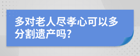 多对老人尽孝心可以多分割遗产吗?