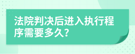 法院判决后进入执行程序需要多久？