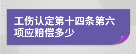 工伤认定第十四条第六项应赔偿多少