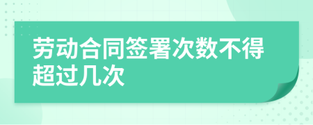 劳动合同签署次数不得超过几次