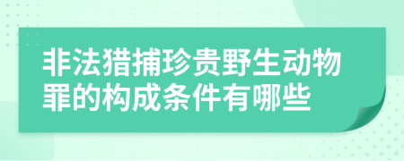 非法猎捕珍贵野生动物罪的构成条件有哪些