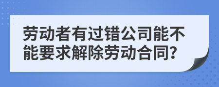 劳动者有过错公司能不能要求解除劳动合同？