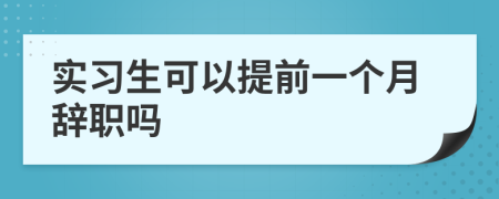 实习生可以提前一个月辞职吗