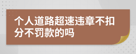 个人道路超速违章不扣分不罚款的吗