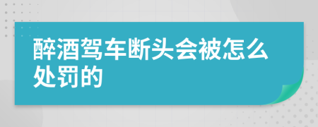 醉酒驾车断头会被怎么处罚的