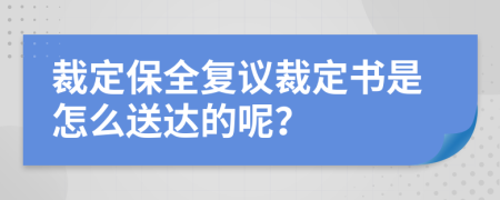 裁定保全复议裁定书是怎么送达的呢？