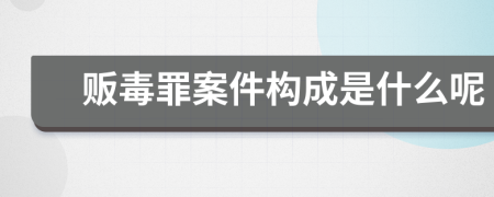 贩毒罪案件构成是什么呢