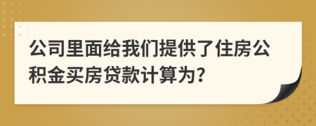 公司里面给我们提供了住房公积金买房贷款计算为？