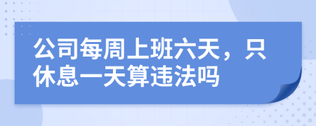 公司每周上班六天，只休息一天算违法吗