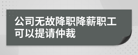 公司无故降职降薪职工可以提请仲裁