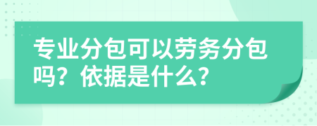 专业分包可以劳务分包吗？依据是什么？