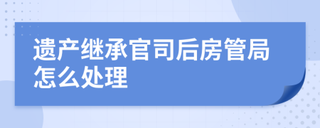 遗产继承官司后房管局怎么处理