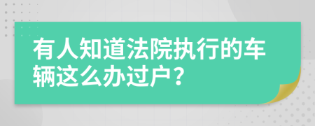 有人知道法院执行的车辆这么办过户？