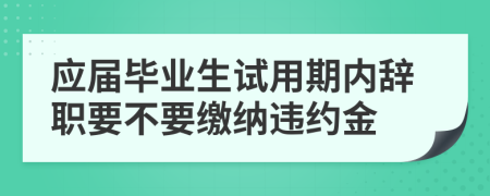 应届毕业生试用期内辞职要不要缴纳违约金