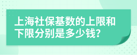 上海社保基数的上限和下限分别是多少钱？