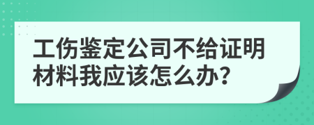 工伤鉴定公司不给证明材料我应该怎么办？