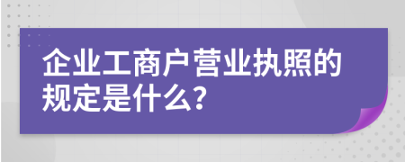 企业工商户营业执照的规定是什么？