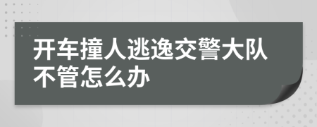 开车撞人逃逸交警大队不管怎么办