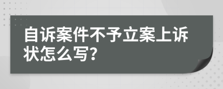 自诉案件不予立案上诉状怎么写？