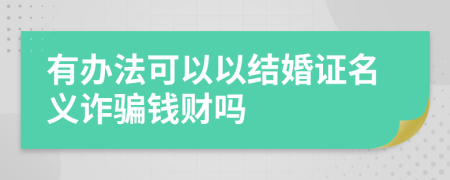 有办法可以以结婚证名义诈骗钱财吗