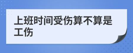 上班时间受伤算不算是工伤