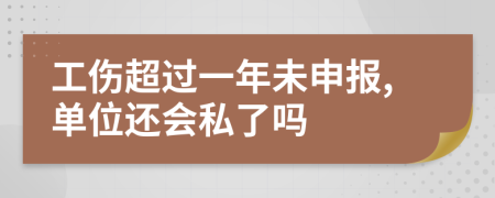 工伤超过一年未申报,单位还会私了吗