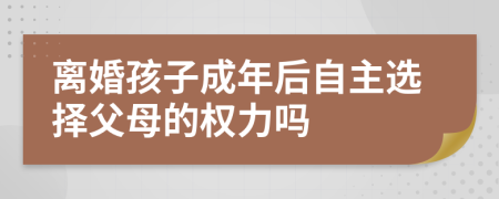 离婚孩子成年后自主选择父母的权力吗