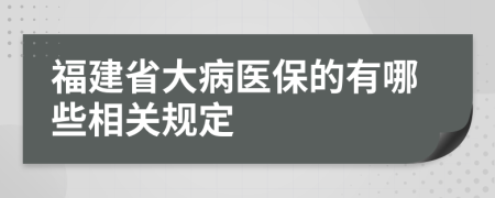 福建省大病医保的有哪些相关规定