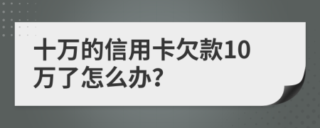 十万的信用卡欠款10万了怎么办？