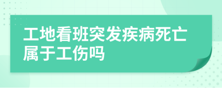 工地看班突发疾病死亡属于工伤吗