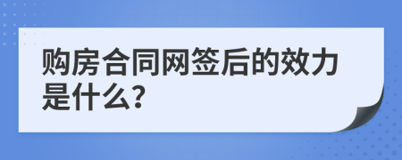 购房合同网签后的效力是什么？