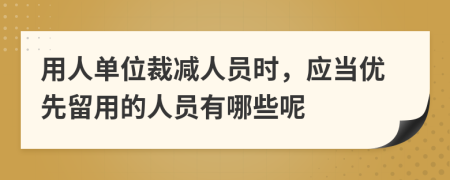 用人单位裁减人员时，应当优先留用的人员有哪些呢