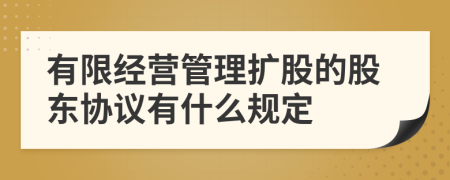 有限经营管理扩股的股东协议有什么规定