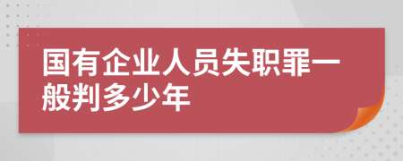 国有企业人员失职罪一般判多少年