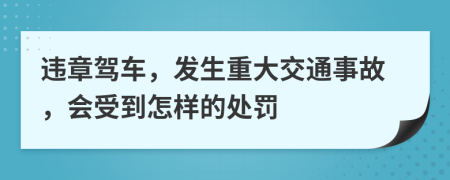 违章驾车，发生重大交通事故，会受到怎样的处罚