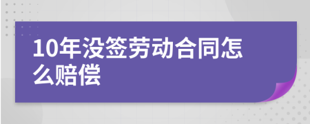 10年没签劳动合同怎么赔偿