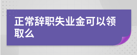 正常辞职失业金可以领取么