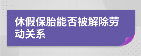 休假保胎能否被解除劳动关系