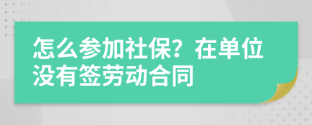 怎么参加社保？在单位没有签劳动合同