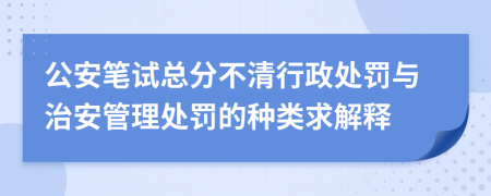 公安笔试总分不清行政处罚与治安管理处罚的种类求解释