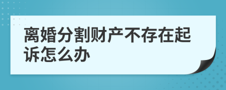 离婚分割财产不存在起诉怎么办