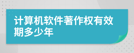 计算机软件著作权有效期多少年