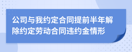 公司与我约定合同提前半年解除约定劳动合同违约金情形