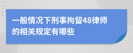 一般情况下刑事拘留48律师的相关规定有哪些