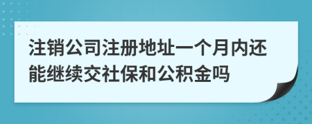 注销公司注册地址一个月内还能继续交社保和公积金吗